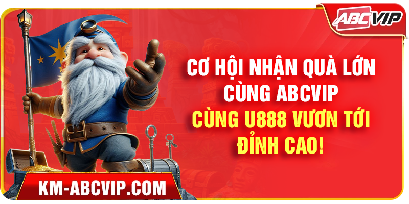 Cơ Hội Nhận Quà Lớn Cùng ABCVIP - Cùng U888 Vươn Tới Đỉnh Cao!