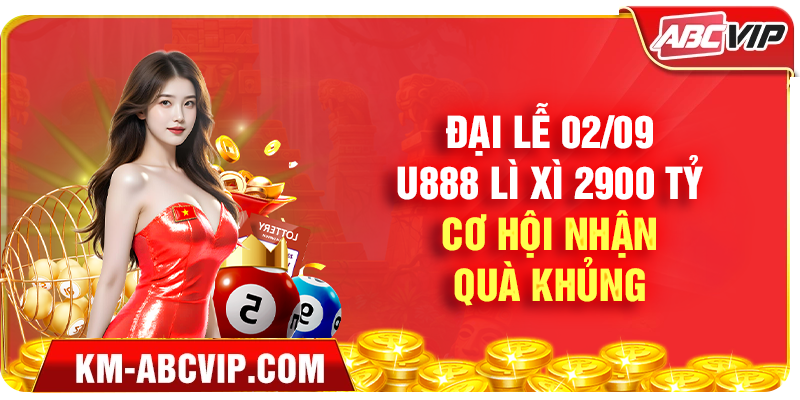 Đại Lễ 0209 – U888 Lì Xì 2900 Tỷ, Cơ Hội Nhận Quà Khủng