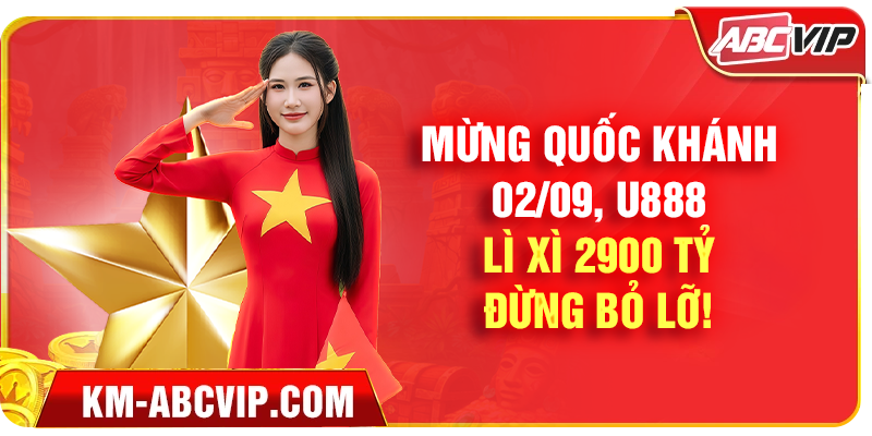 Mừng Quốc Khánh 0209, U888 Lì Xì 2900 Tỷ - Đừng Bỏ Lỡ!