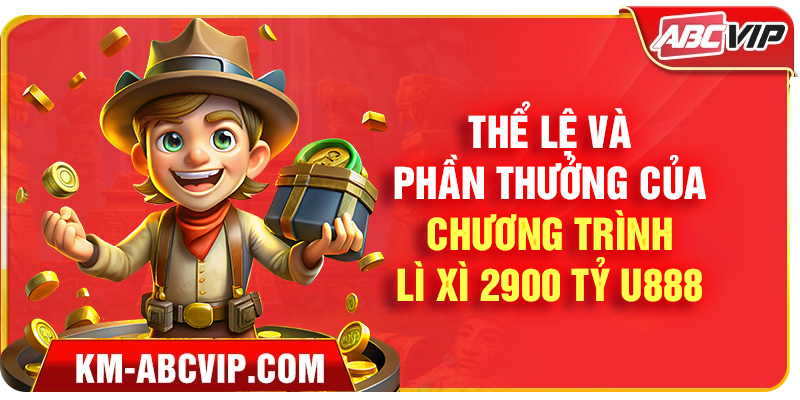 Thể Lệ và Phần Thưởng Của Chương Trình Lì Xì 2900 Tỷ U888
