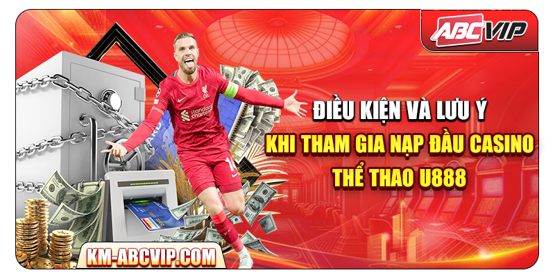 Điều kiện và lưu ý khi tham gia Nạp Đầu Casino – Thể Thao U888