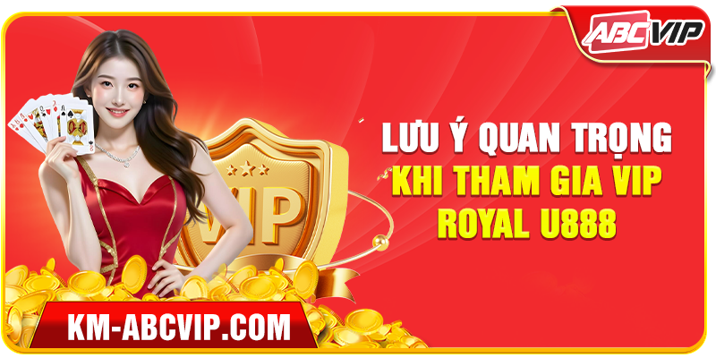Lưu ý quan trọng khi tham gia VIP Royal U888