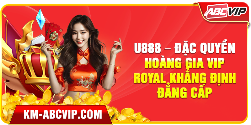 U888 – Đặc Quyền Hoàng Gia VIP Royal Khẳng Định Đẳng Cấp