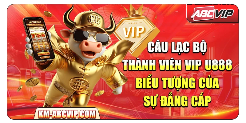 Câu lạc bộ thành viên VIP U888 – Biểu tượng của sự đẳng cấp