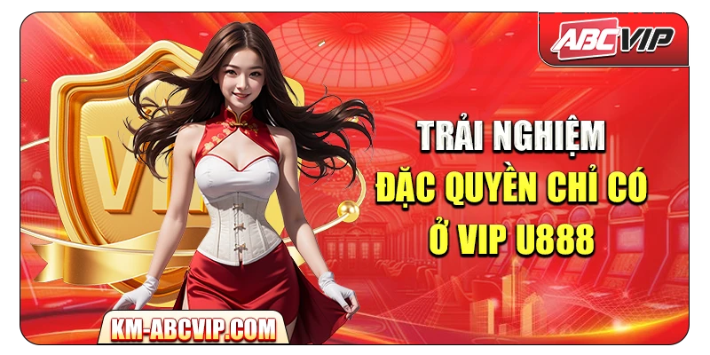 Trải nghiệm đặc quyền chỉ có ở VIP U888