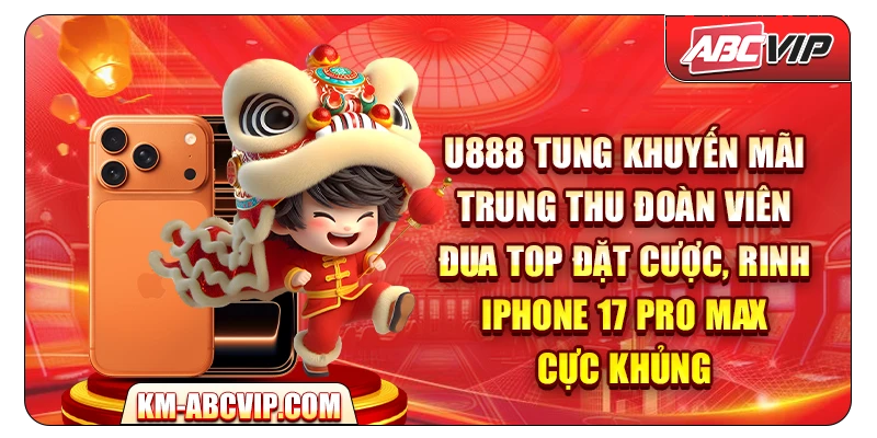U888 tung khuyến mãi Trung Thu Đoàn Viên – Đua Top Đặt Cược, rinh iPhone 17 Pro Max cực khủng