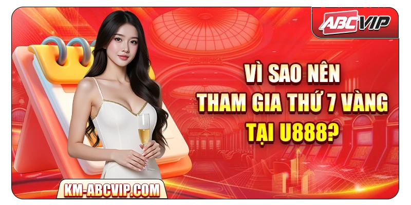 Vì sao nên tham gia Thứ 7 Vàng tại U888?