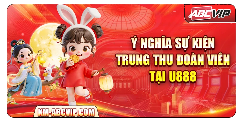 Ý nghĩa sự kiện Trung Thu Đoàn Viên tại U888