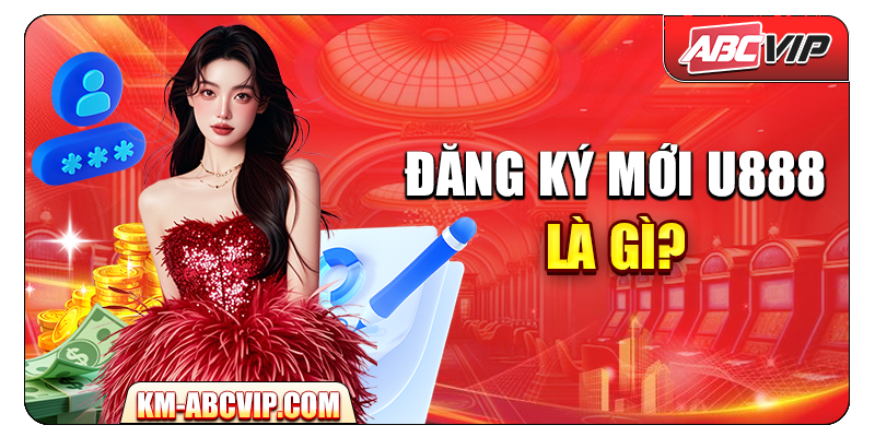 Đăng ký mới U888 là gì?